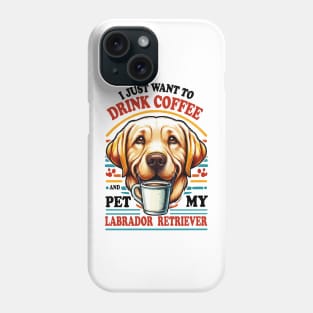I Just Want To Drink Coffee And Pet My Labrador Retriever Yellow lab Phone Case
