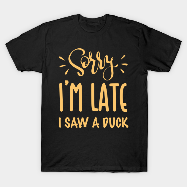 Discover Sorry I’m late. I saw a DUCK - Sorry Im Late I Saw A Duck - T-Shirt