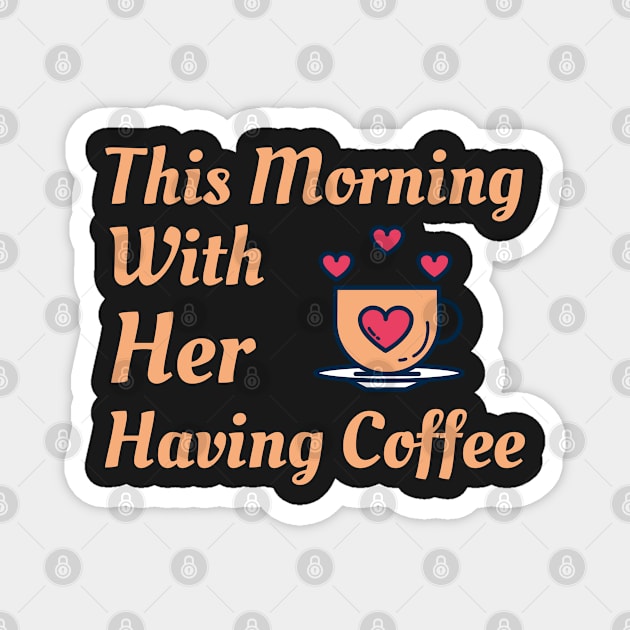 This Morning With Her Having Coffee Magnet by Famgift