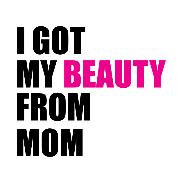 I GOT MY BEAUTY FROM MOM by King Chris