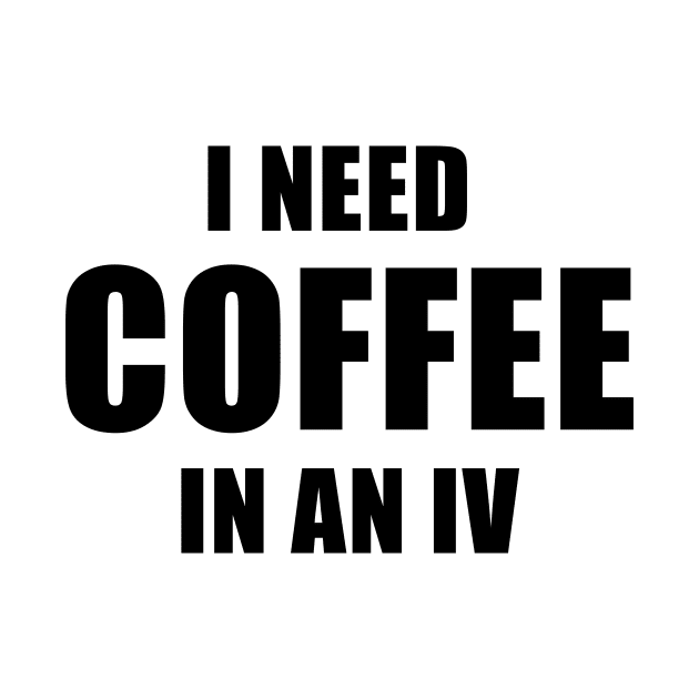 I Need Coffee In An IV by quoteee