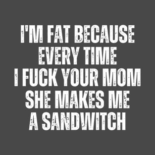 Im Fat Because Your Mom Makes Me A Sandwitch T-Shirt