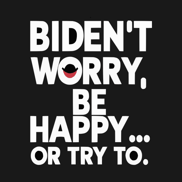 Biden't Worry, Be Happy... or Try To Funny Anti-Biden shirt by ARTA-ARTS-DESIGNS