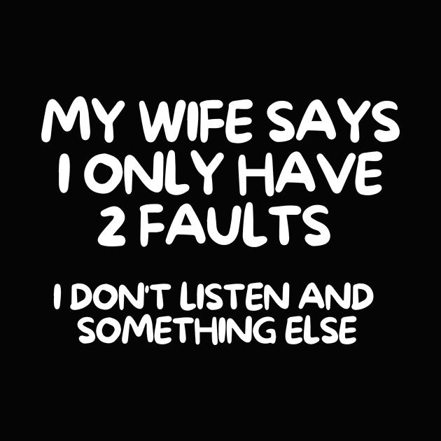 My Wife Says I Have 2 Faults I Don't Listen and Something Else by karolynmarie