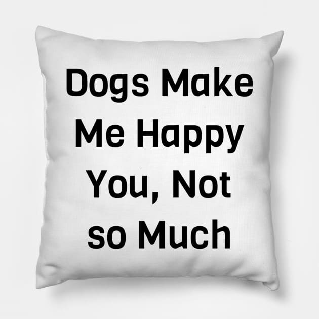 Dogs Make Me Happy You Not So Much Pillow by Jitesh Kundra