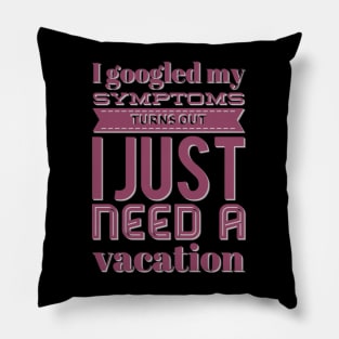 I googled my symptoms turns out I just need a vacation funny Pillow