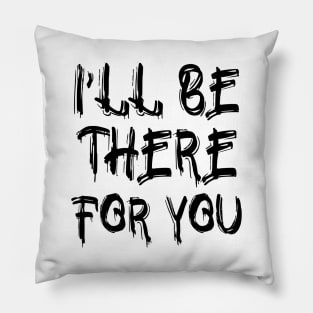 I'll be there for you Pillow