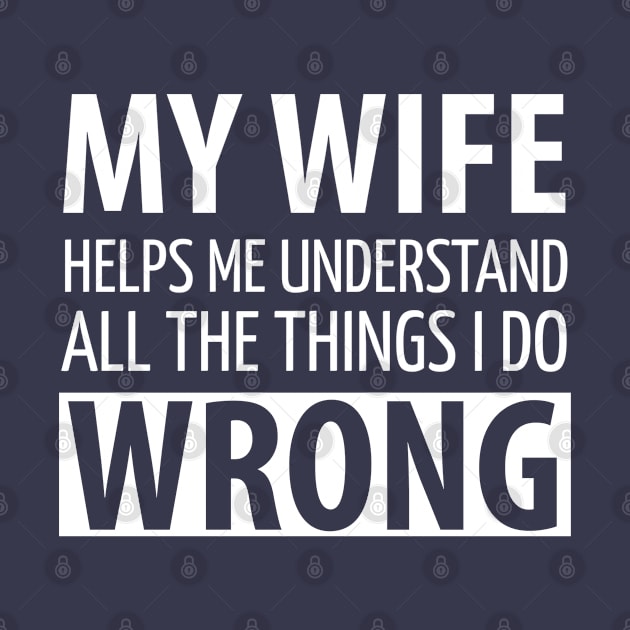 FUNNY QUOTES / MY WIFE HELPS MY UNDERSTAND ALL THE THINGS I DO WRONG by DB Teez and More