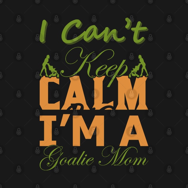 I Can&#39;t Keep Calm I&#39;m a Goalie Mom by froyd wess