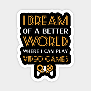 I Dream Of A Better World Where I Can Play Video Games Magnet