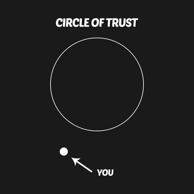 Circle Of Trust Funny Design by solsateez