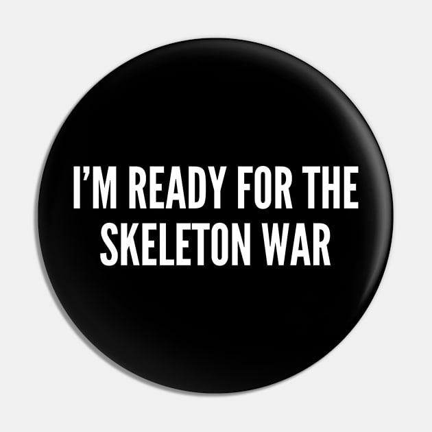 I'm Ready For The Skeleton War - Funny Joke Statement Humor Slogan Quotes Saying Pin by sillyslogans