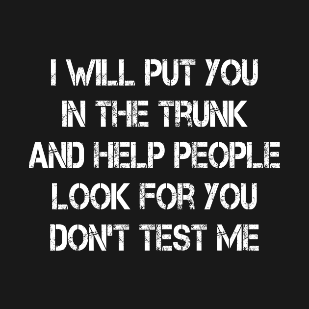I Will Put You In A Trunk Quote Origin i will put you in the trunk and help people look for don't test me - I