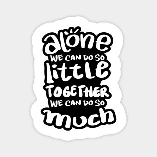 Alone we can do so little, together we can do so much. Magnet