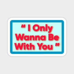 I only wanna be with you Magnet