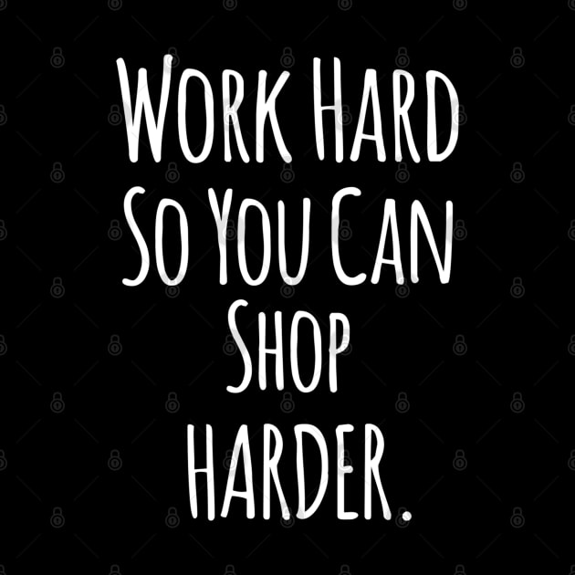 Work Hard So You Can Shop Harder - Funny Positive Quotes by Artistic muss