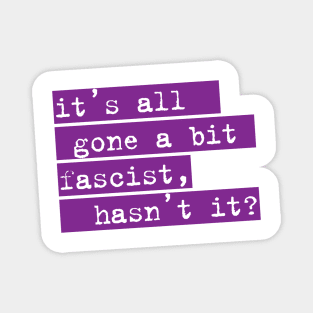 IT'S ALL GONE A BIT FASCIST, HASN'T IT? TYPOGRAPHIC SLOGAN Magnet