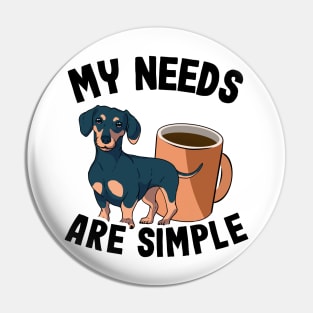 My Needs Are Simple Funny Dachshund Pin