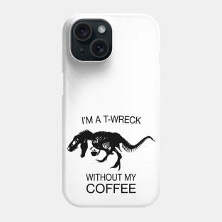 I am a T-Wreck before my coffee - Tyrannosaurus rex Fossil Phone Case