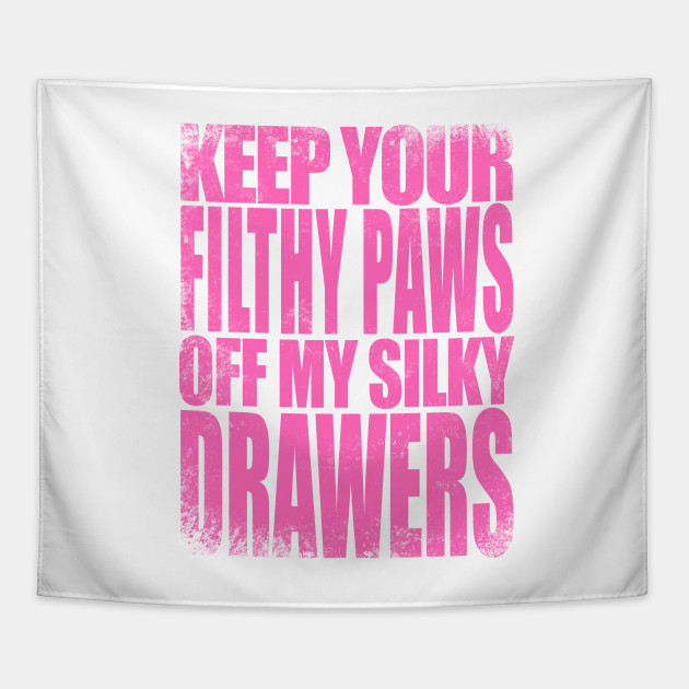 Keep your FILTHY PAWS off my SILKY DRAWERS