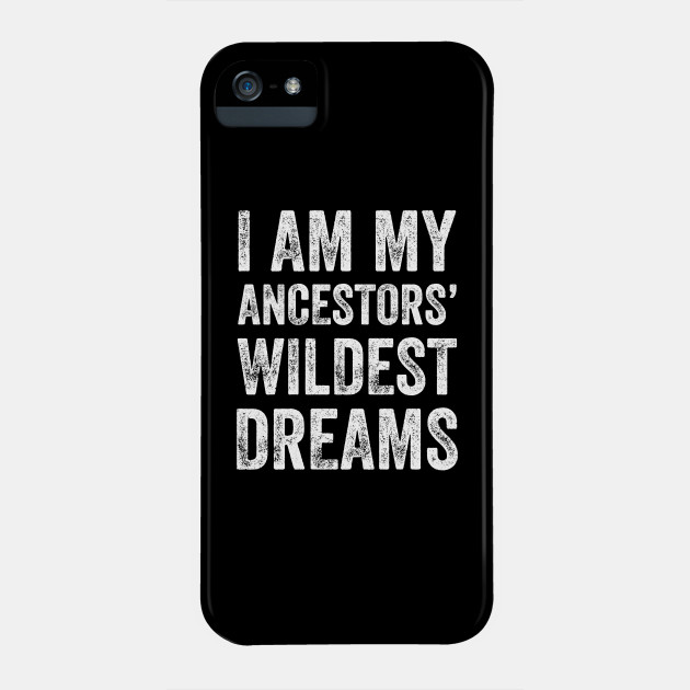 I Am My Ancestors Wildest Dreams Dream Phone Case Teepublic