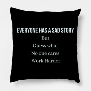 Everyone has a sad story but guess what no one cares work harder Pillow