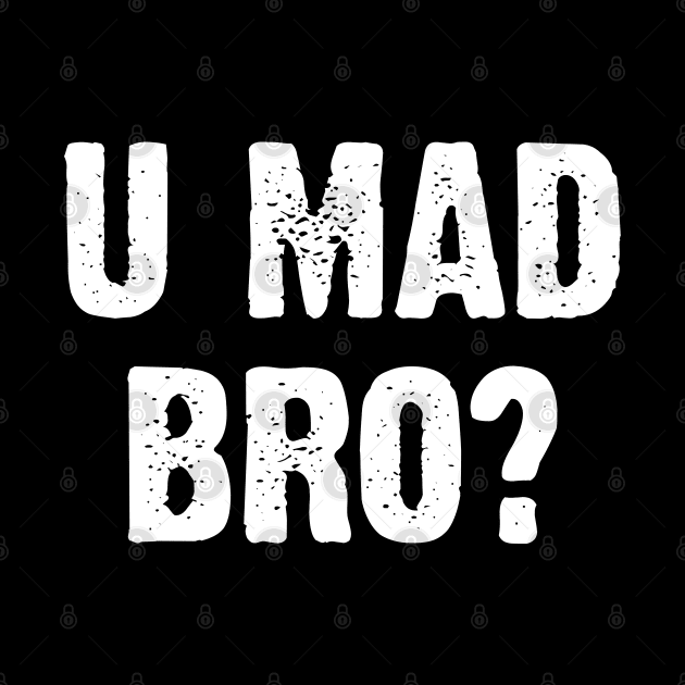 U Mad Bro? Nahh. by Emma