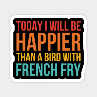 Today I Will Be Happier Than A Bird With French Fry Magnet