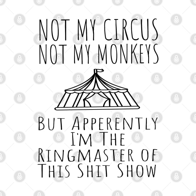 Not My Circus Not My Monkeys But I'm The Ringmaster Of This Shit Show by Junalben Mamaril