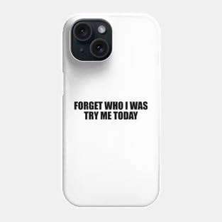 Forget who I was try me today Phone Case