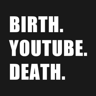 Birth. YouTube. Death. T-Shirt