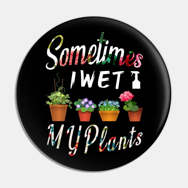 Sometimes I Wet My Plants Gardeners Funny Gardening Gift Pin by MIRgallery