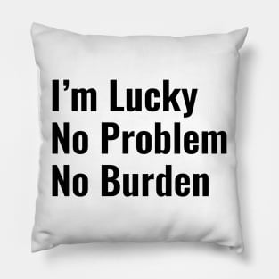 I'm Lucky. No. Problem. No. Burden Pillow