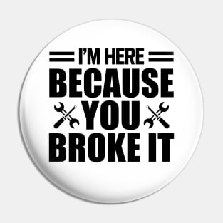 Mechanic - I'm here because you broke it Pin