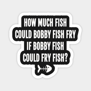How much fish could bobby fish fry if bobby fish could fry fish Magnet