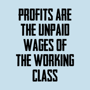 Profits Are The Unpaid Wages Of The Working Class T-Shirt