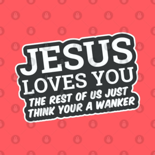 Jesus Loves You! The rest of us Just think your a wanker by Stevie26