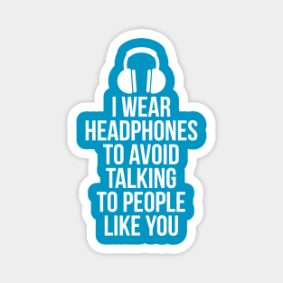 I wear headphones to avoid talking to people like you Magnet