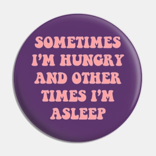 Sometimes I'm Hungry And Other Times I'm Asleep Pin