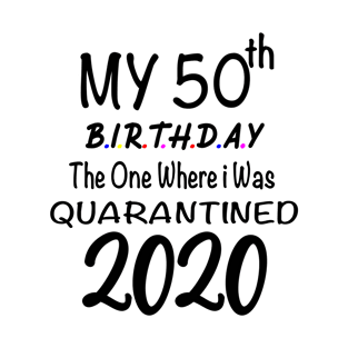 50th Birthday Quarantine Birthday, 50 years Birthday,The One Where I Was Quarantined 2020 T-Shirt