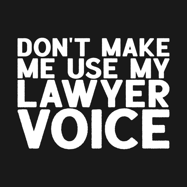 Don't Make Me Use My Lawyer Voice - Attorney Gift by biNutz