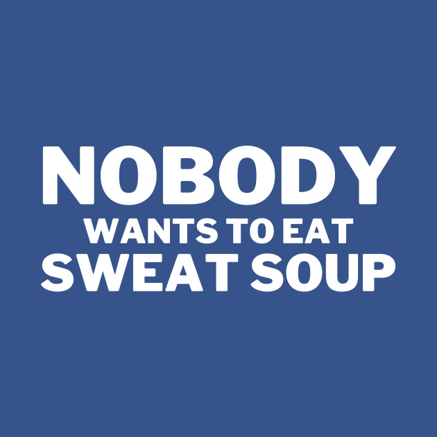 Discover Nobody Wants To Eat Sweat Soup Funny Teeshirt Design - Sweat - T-Shirt