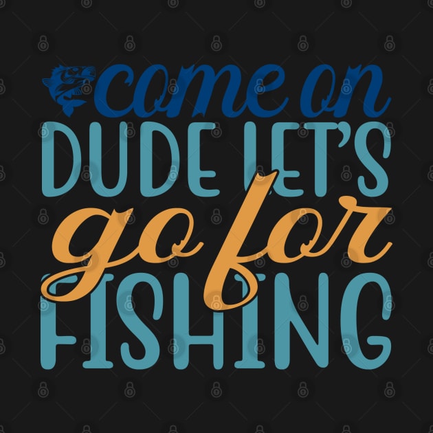 come on dude iet's go for fishing by busines_night