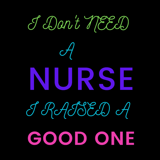 I Don't Need a Nurse, I raised a good One by DeesMerch Designs