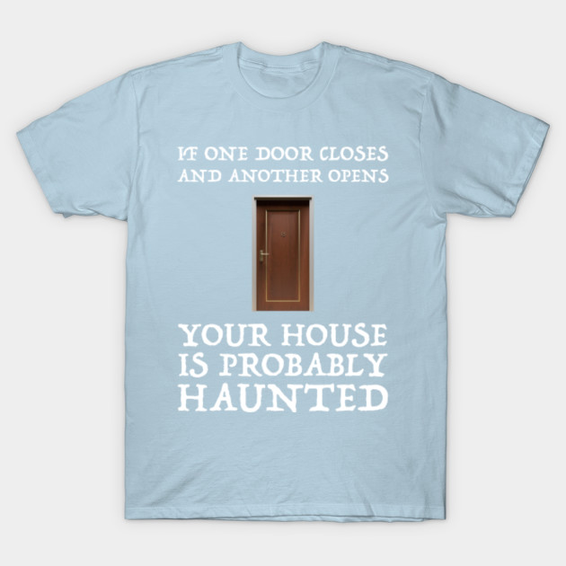 Disover If One Door Closes & Another Opens Your House Is Probably Haunted - Ghost Hunter - T-Shirt