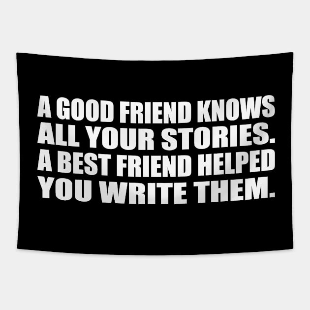 A good friend knows all your stories. A best friend helped you write them Tapestry by CRE4T1V1TY