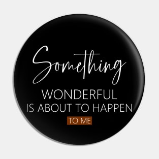 Something wonderful is about to happen to me, Everything is possible Pin