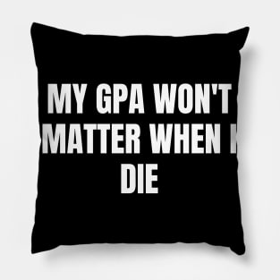 My GPA won't matter when I die Pillow