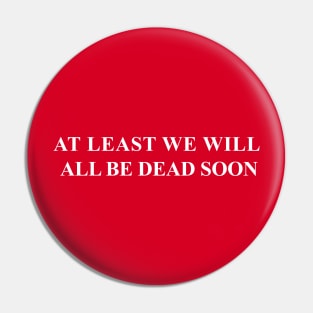 At Least We Will All Be Dead Soon Pin