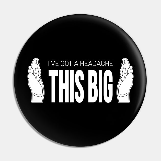 I've Got A Headache THIS BIG Pin by bryankremkau